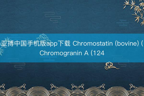 亚搏中国手机版app下载 Chromostatin (bovine) (Chromogranin A (124