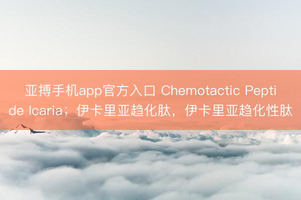 亚搏手机app官方入口 Chemotactic Peptide Icaria；伊卡里亚趋化肽，伊卡里亚趋化性肽