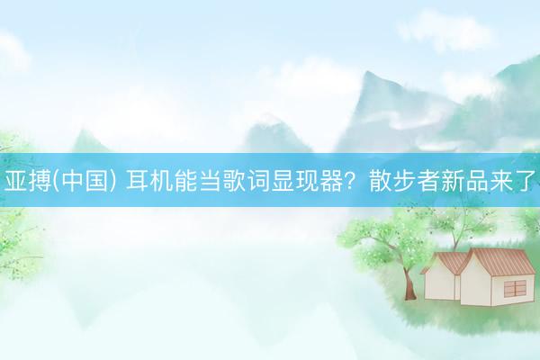 亚搏(中国) 耳机能当歌词显现器？散步者新品来了