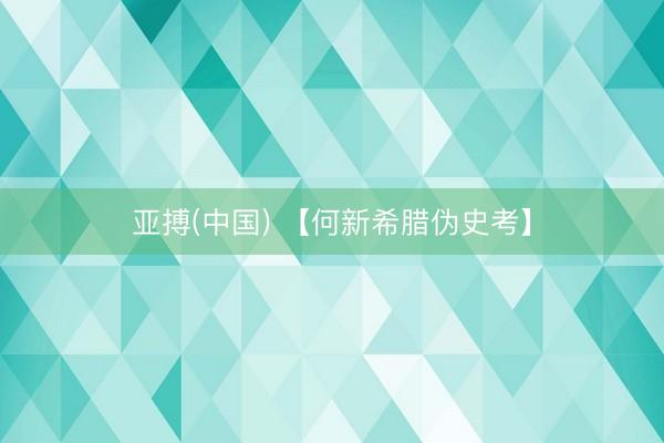 亚搏(中国) 【何新希腊伪史考】