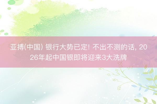 亚搏(中国) 银行大势已定! 不出不测的话， 2026年起中国银即将迎来3大洗牌