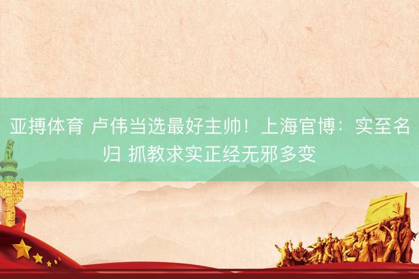 亚搏体育 卢伟当选最好主帅!上海官博:实至名归 抓教求实正经无邪多变