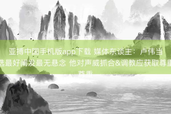 亚搏中国手机版app下载 媒体东谈主:卢伟当选最好阐发最无悬念 他对声威抓合&调教应获取尊重