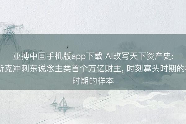 亚搏中国手机版app下载 AI改写天下资产史: 马斯克冲刺东说念主类首个万亿财主， 时刻寡头时期的样本