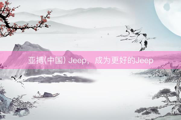 亚搏(中国) Jeep，成为更好的Jeep
