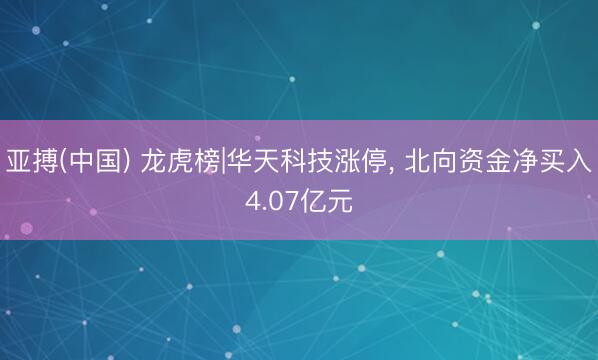 亚搏(中国) 龙虎榜|华天科技涨停， 北向资金净买入4.07亿元