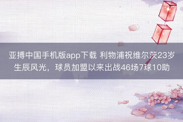 亚搏中国手机版app下载 利物浦祝维尔茨23岁生辰风光，球员加盟以来出战46场7球10助