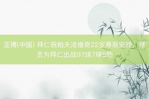 亚搏(中国) 拜仁祝帕夫洛维奇22岁寿辰安祥，球员为拜仁出战97场7球5助