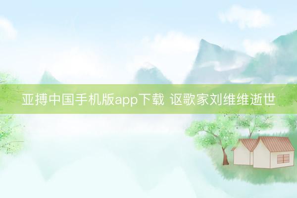 亚搏中国手机版app下载 讴歌家刘维维逝世