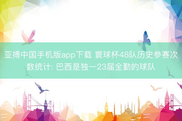 亚搏中国手机版app下载 寰球杯48队历史参赛次数统计: 巴西是独一23届全勤的球队
