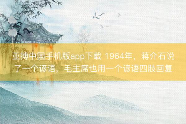 亚搏中国手机版app下载 1964年,蒋介石说了一个谚语,毛主席也用一个谚语四肢回复