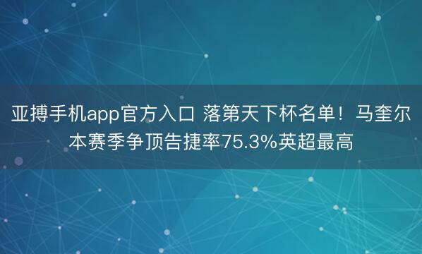 亚搏手机app官方入口 落第天下杯名单！马奎尔本赛季争顶告捷率75.3%英超最高