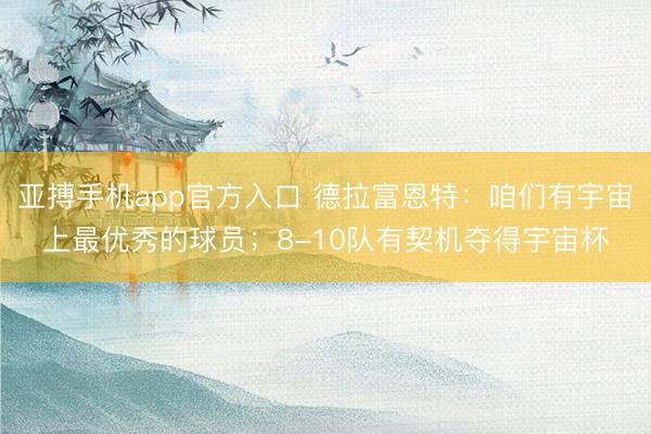 亚搏手机app官方入口 德拉富恩特：咱们有宇宙上最优秀的球员；8-10队有契机夺得宇宙杯