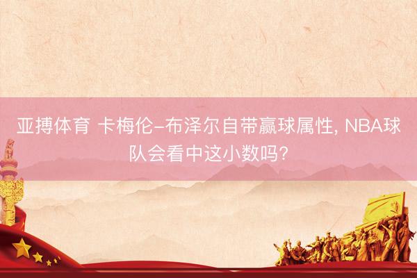 亚搏体育 卡梅伦-布泽尔自带赢球属性， NBA球队会看中这小数吗?