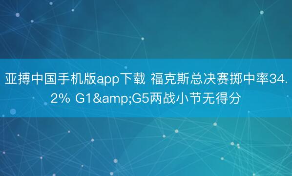 亚搏中国手机版app下载 福克斯总决赛掷中率34.2% G1&G5两战小节无得分