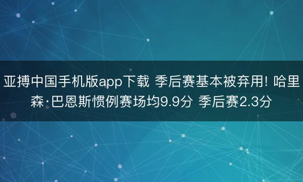 亚搏中国手机版app下载 季后赛基本被弃用! 哈里森·巴恩斯惯例赛场均9.9分 季后赛2.3分