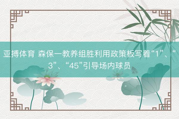 亚搏体育 森保一教养组胜利用政策板写着“1”、“3”、“45”引导场内球员