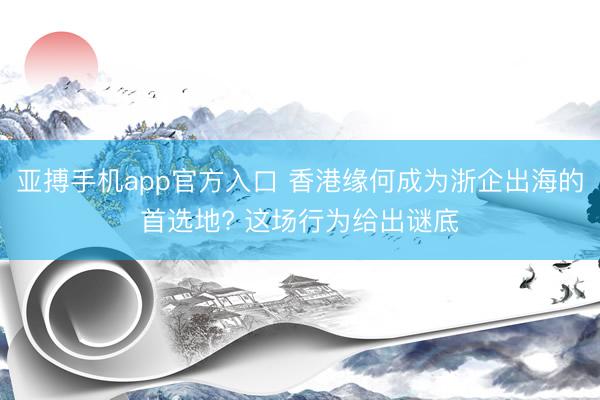 亚搏手机app官方入口 香港缘何成为浙企出海的首选地? 这场行为给出谜底