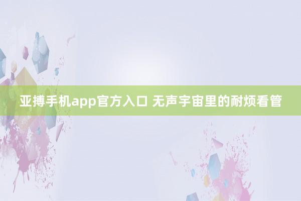 亚搏手机app官方入口 无声宇宙里的耐烦看管